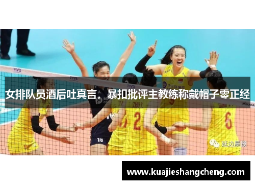 女排队员酒后吐真言，暴扣批评主教练称戴帽子零正经