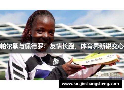 帕尔默与佩德罗：友情长跑，体育界新锐交心