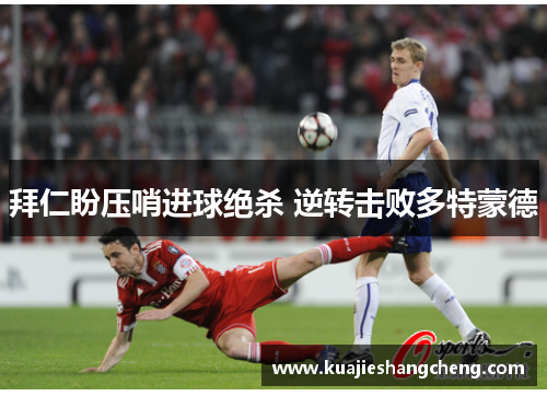 拜仁盼压哨进球绝杀 逆转击败多特蒙德